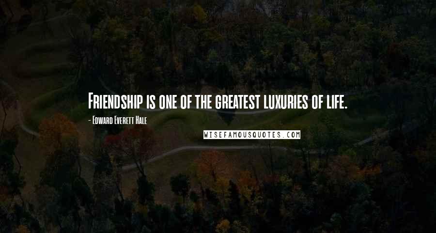 Edward Everett Hale Quotes: Friendship is one of the greatest luxuries of life.