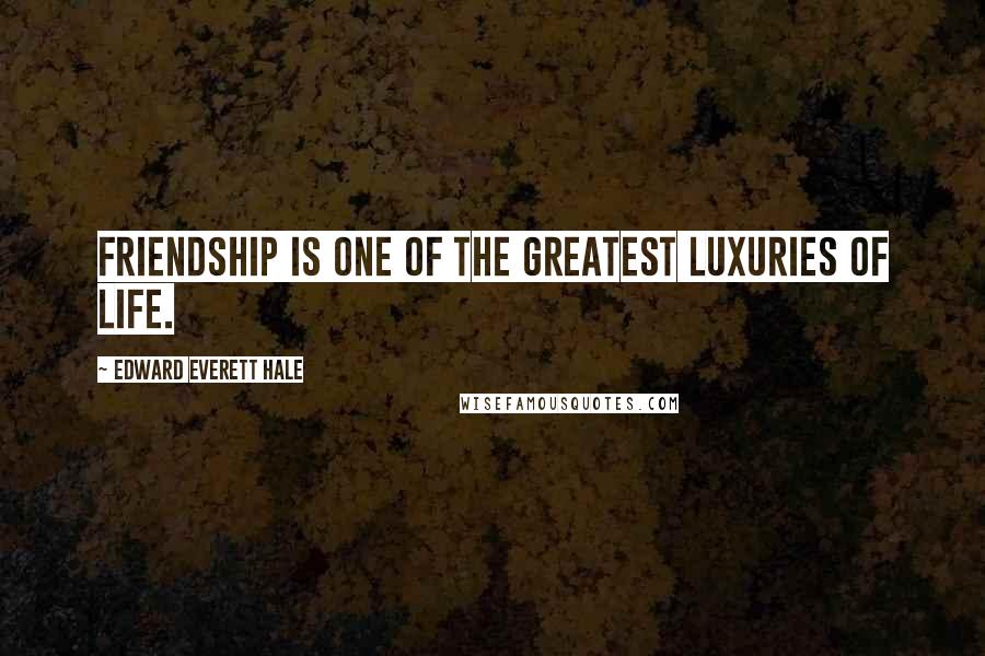 Edward Everett Hale Quotes: Friendship is one of the greatest luxuries of life.
