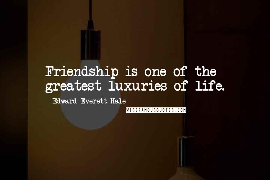 Edward Everett Hale Quotes: Friendship is one of the greatest luxuries of life.