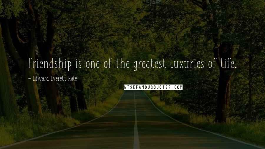 Edward Everett Hale Quotes: Friendship is one of the greatest luxuries of life.