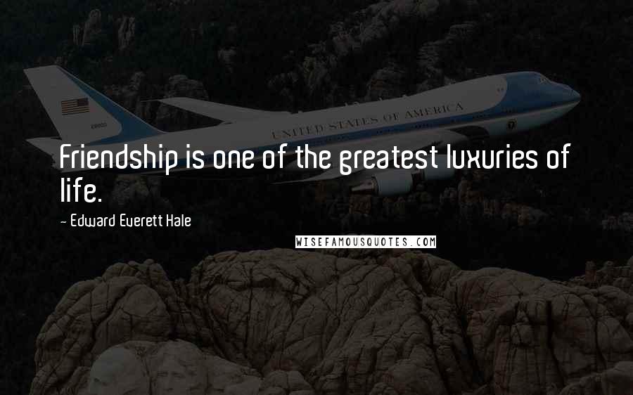 Edward Everett Hale Quotes: Friendship is one of the greatest luxuries of life.