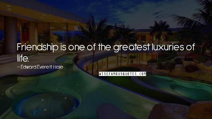Edward Everett Hale Quotes: Friendship is one of the greatest luxuries of life.