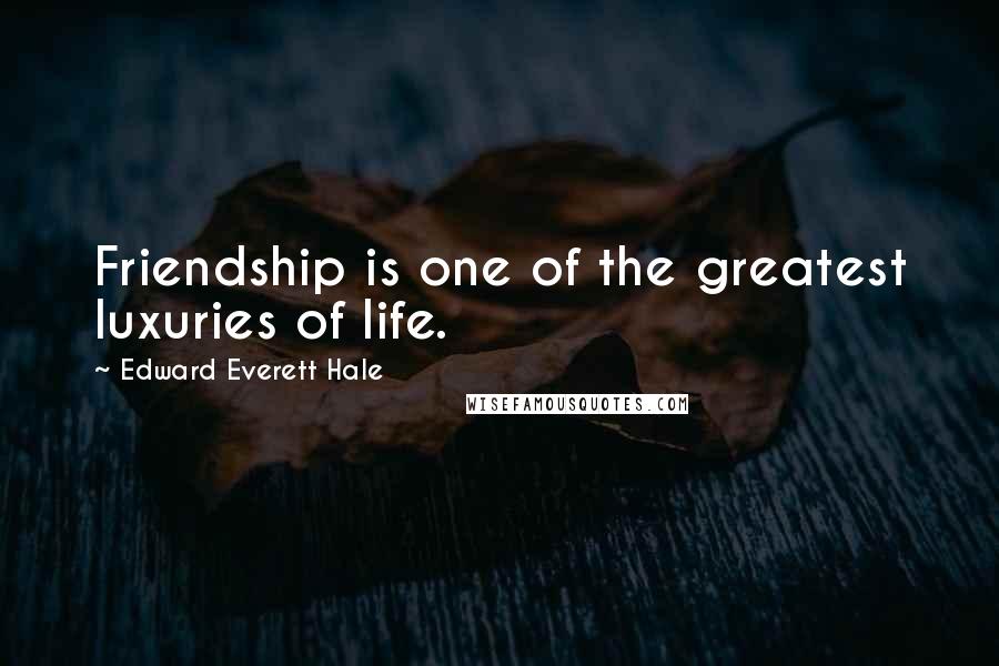 Edward Everett Hale Quotes: Friendship is one of the greatest luxuries of life.