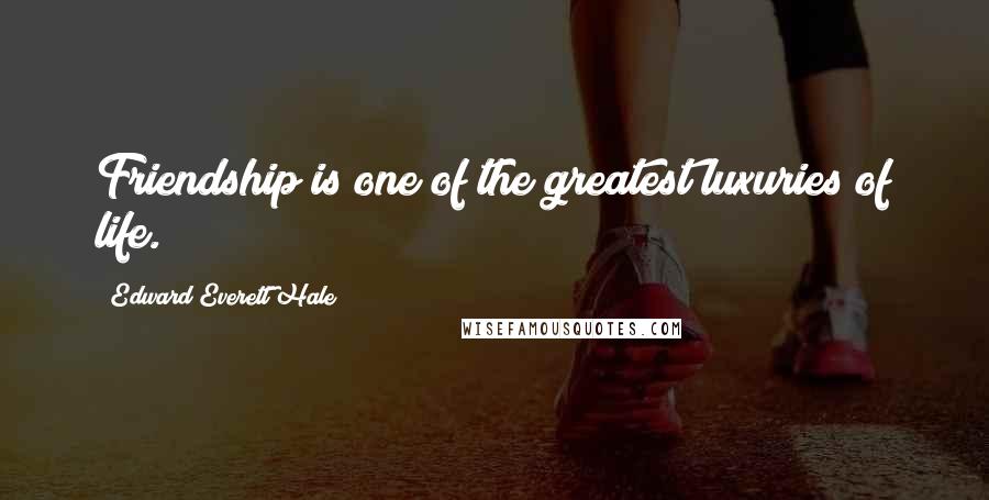 Edward Everett Hale Quotes: Friendship is one of the greatest luxuries of life.