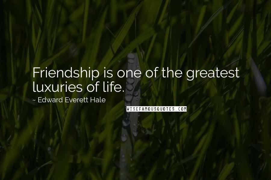 Edward Everett Hale Quotes: Friendship is one of the greatest luxuries of life.