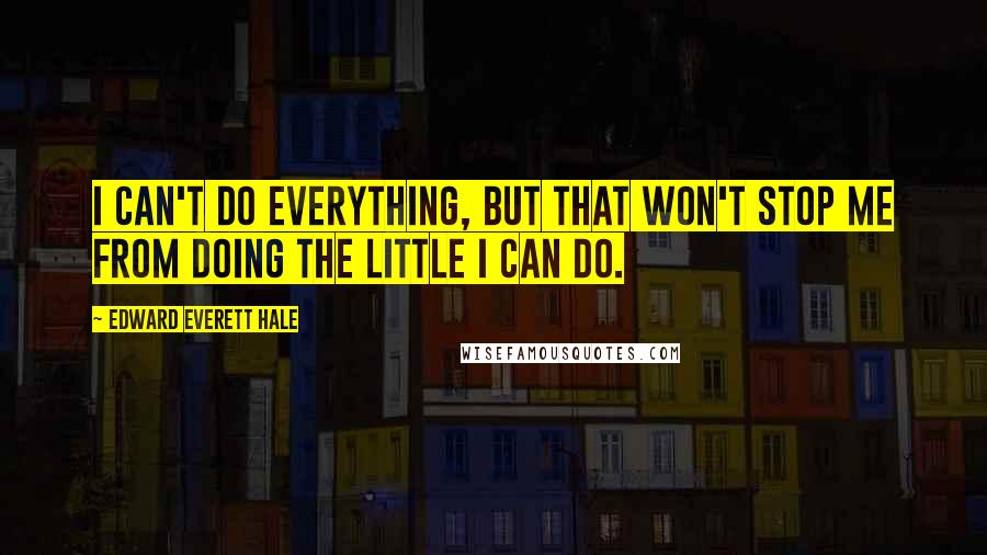 Edward Everett Hale Quotes: I can't do everything, but that won't stop me from doing the little I can do.