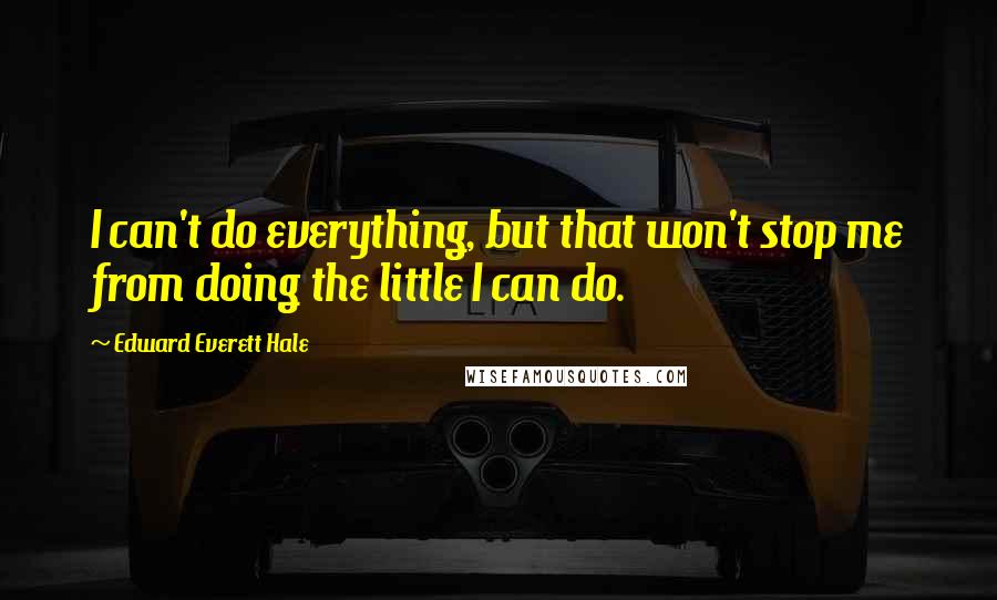 Edward Everett Hale Quotes: I can't do everything, but that won't stop me from doing the little I can do.