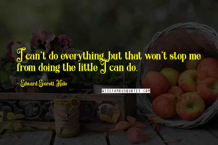 Edward Everett Hale Quotes: I can't do everything, but that won't stop me from doing the little I can do.