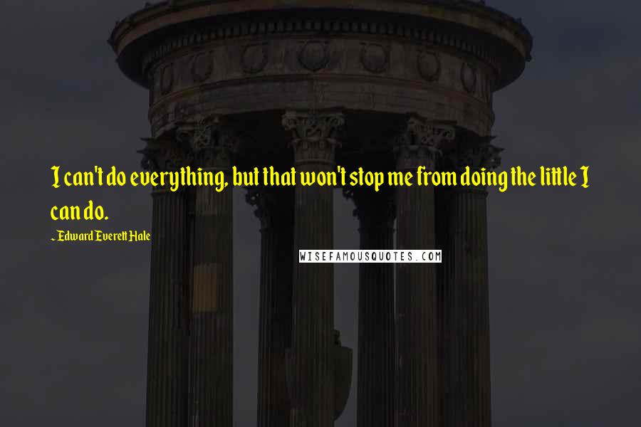 Edward Everett Hale Quotes: I can't do everything, but that won't stop me from doing the little I can do.