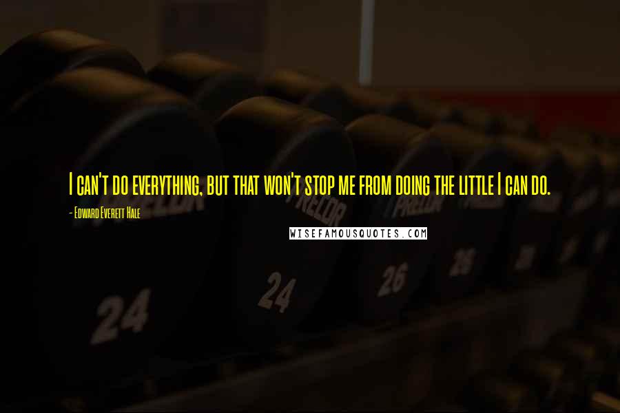 Edward Everett Hale Quotes: I can't do everything, but that won't stop me from doing the little I can do.