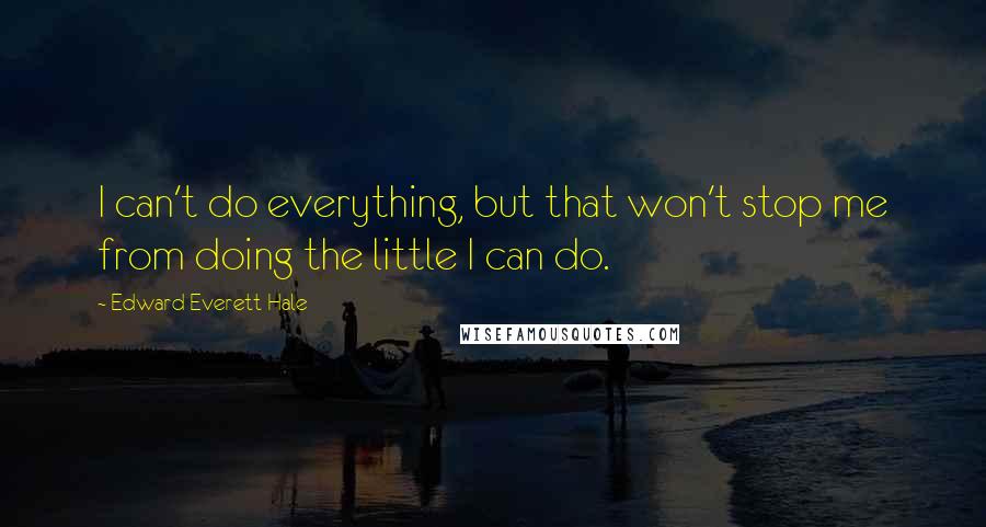 Edward Everett Hale Quotes: I can't do everything, but that won't stop me from doing the little I can do.