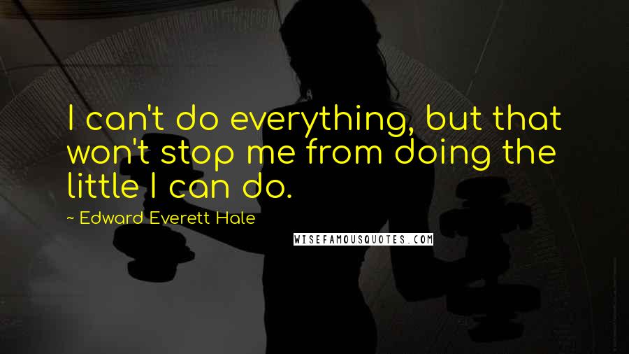 Edward Everett Hale Quotes: I can't do everything, but that won't stop me from doing the little I can do.