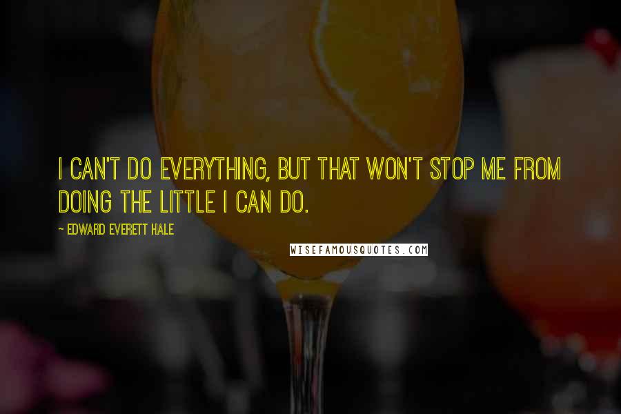 Edward Everett Hale Quotes: I can't do everything, but that won't stop me from doing the little I can do.