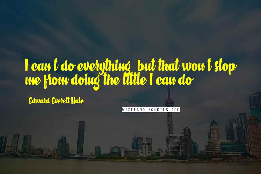 Edward Everett Hale Quotes: I can't do everything, but that won't stop me from doing the little I can do.