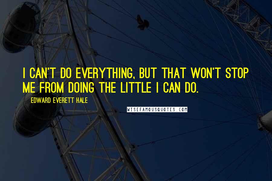 Edward Everett Hale Quotes: I can't do everything, but that won't stop me from doing the little I can do.