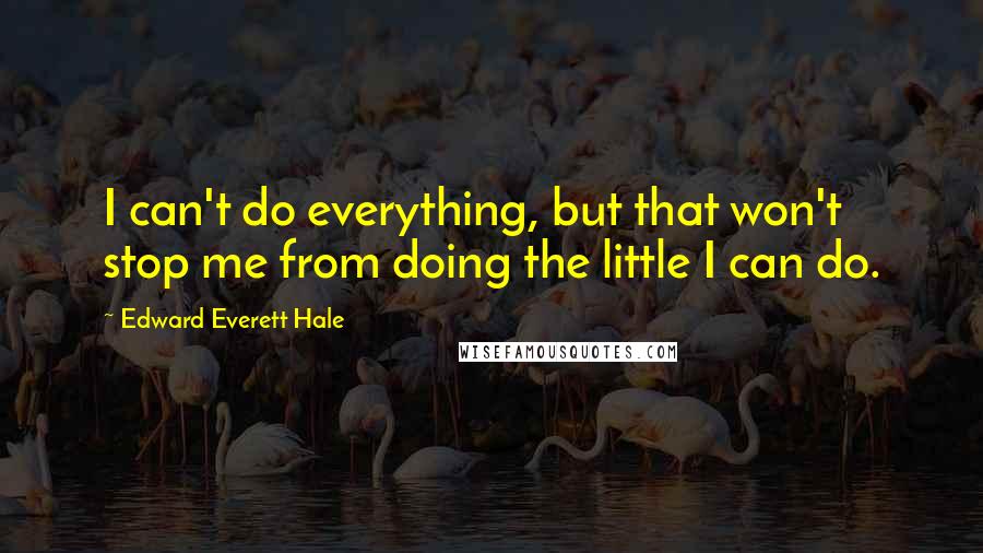 Edward Everett Hale Quotes: I can't do everything, but that won't stop me from doing the little I can do.