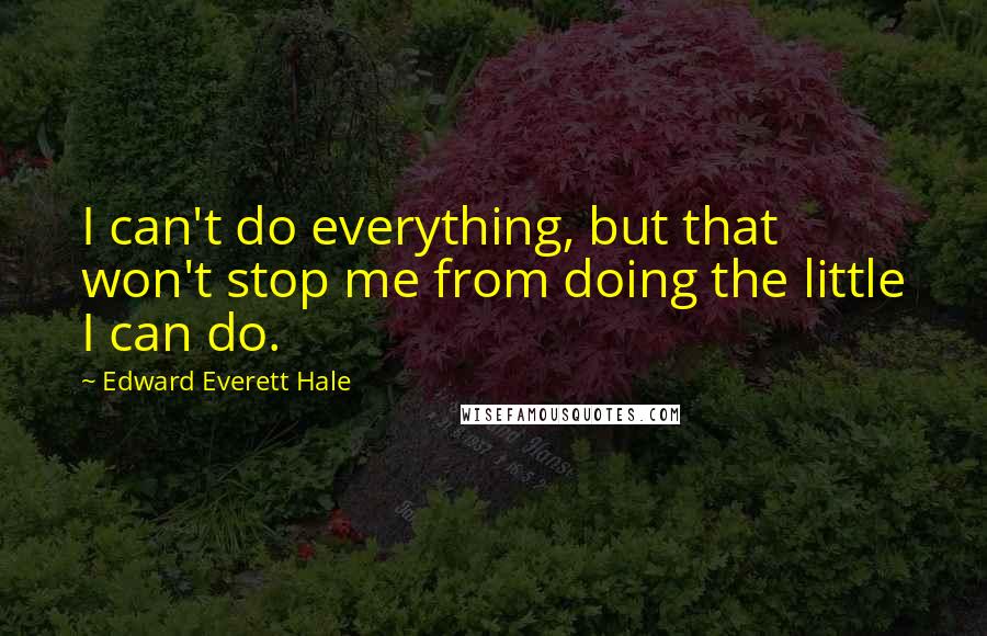 Edward Everett Hale Quotes: I can't do everything, but that won't stop me from doing the little I can do.