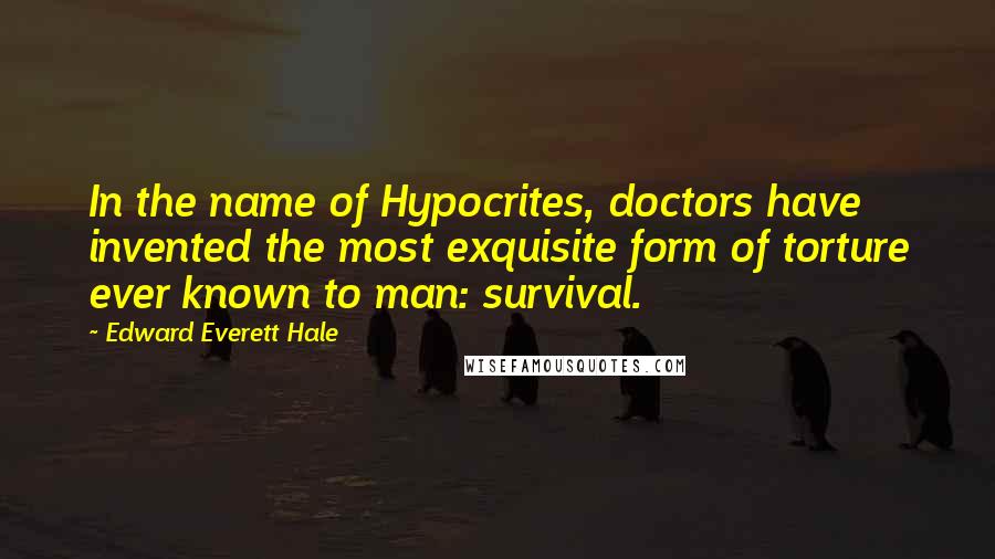 Edward Everett Hale Quotes: In the name of Hypocrites, doctors have invented the most exquisite form of torture ever known to man: survival.