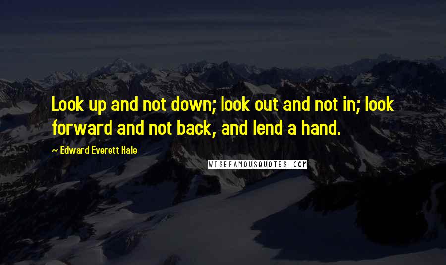 Edward Everett Hale Quotes: Look up and not down; look out and not in; look forward and not back, and lend a hand.