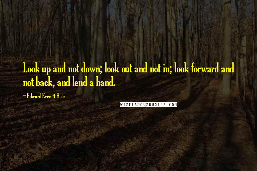 Edward Everett Hale Quotes: Look up and not down; look out and not in; look forward and not back, and lend a hand.