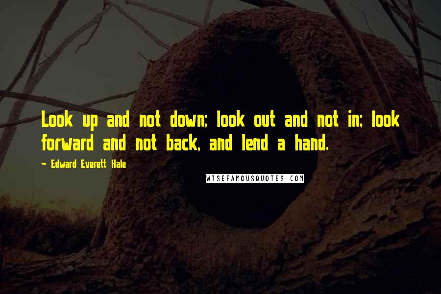 Edward Everett Hale Quotes: Look up and not down; look out and not in; look forward and not back, and lend a hand.