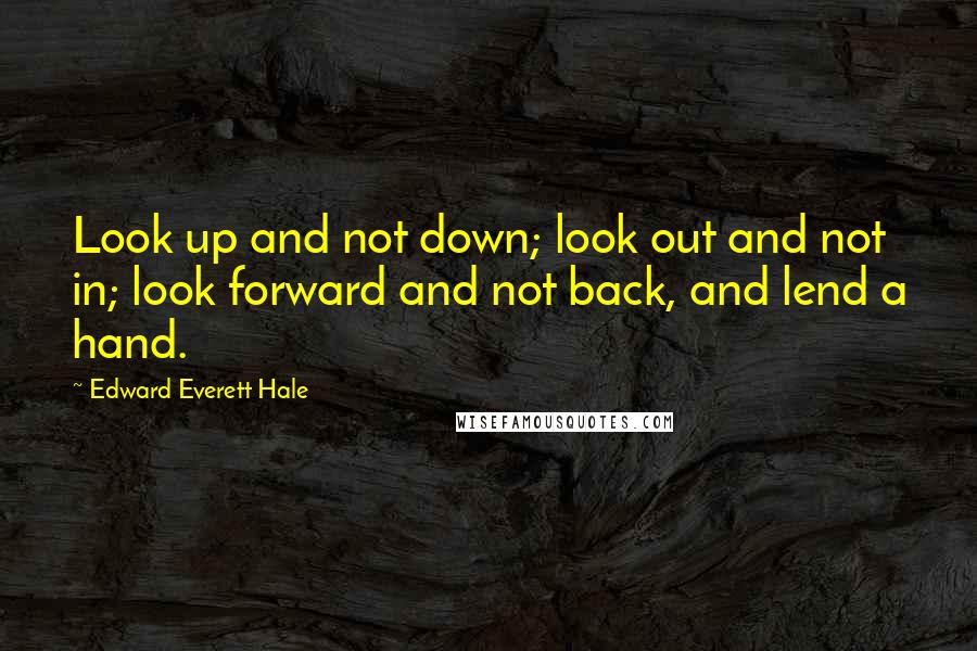 Edward Everett Hale Quotes: Look up and not down; look out and not in; look forward and not back, and lend a hand.