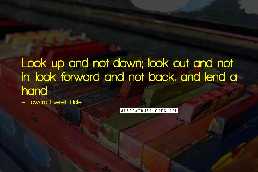 Edward Everett Hale Quotes: Look up and not down; look out and not in; look forward and not back, and lend a hand.