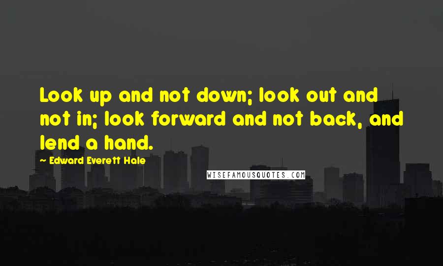 Edward Everett Hale Quotes: Look up and not down; look out and not in; look forward and not back, and lend a hand.