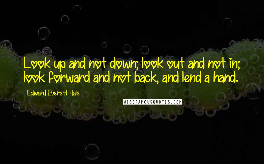 Edward Everett Hale Quotes: Look up and not down; look out and not in; look forward and not back, and lend a hand.