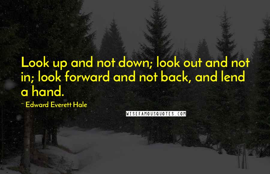 Edward Everett Hale Quotes: Look up and not down; look out and not in; look forward and not back, and lend a hand.