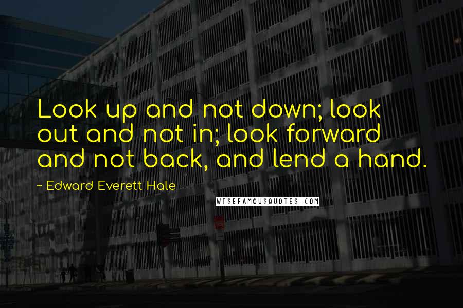 Edward Everett Hale Quotes: Look up and not down; look out and not in; look forward and not back, and lend a hand.