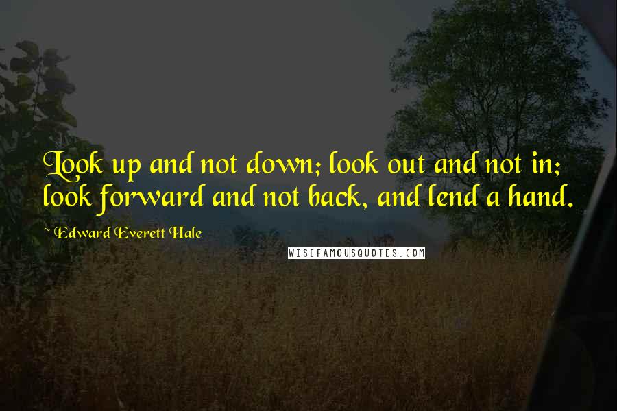 Edward Everett Hale Quotes: Look up and not down; look out and not in; look forward and not back, and lend a hand.