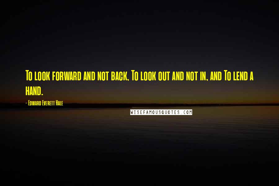 Edward Everett Hale Quotes: To look forward and not back, To look out and not in, and To lend a hand.