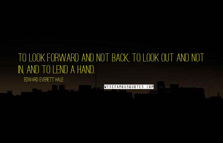 Edward Everett Hale Quotes: To look forward and not back, To look out and not in, and To lend a hand.