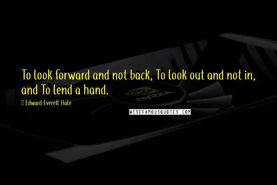 Edward Everett Hale Quotes: To look forward and not back, To look out and not in, and To lend a hand.