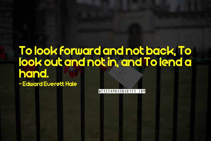 Edward Everett Hale Quotes: To look forward and not back, To look out and not in, and To lend a hand.