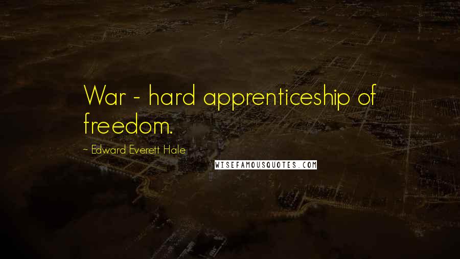 Edward Everett Hale Quotes: War - hard apprenticeship of freedom.