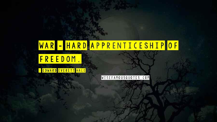 Edward Everett Hale Quotes: War - hard apprenticeship of freedom.