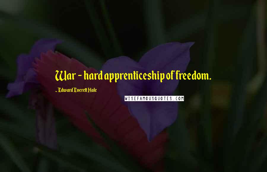 Edward Everett Hale Quotes: War - hard apprenticeship of freedom.