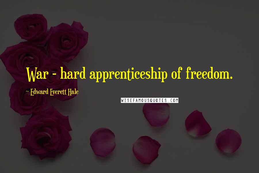 Edward Everett Hale Quotes: War - hard apprenticeship of freedom.