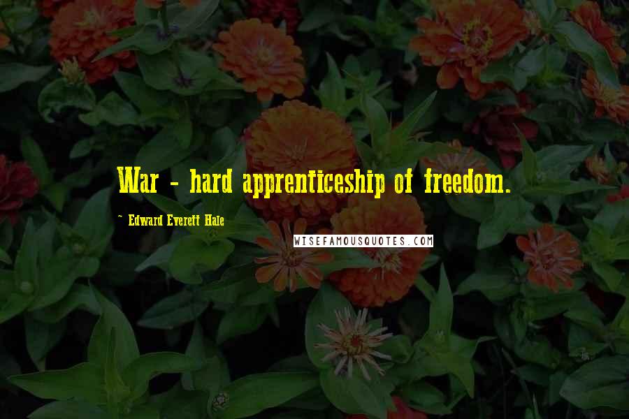 Edward Everett Hale Quotes: War - hard apprenticeship of freedom.