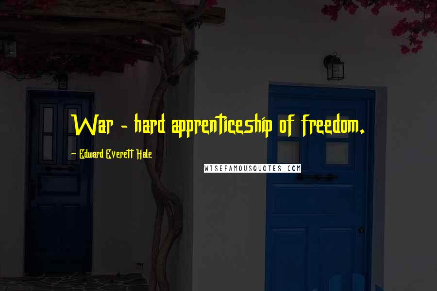 Edward Everett Hale Quotes: War - hard apprenticeship of freedom.