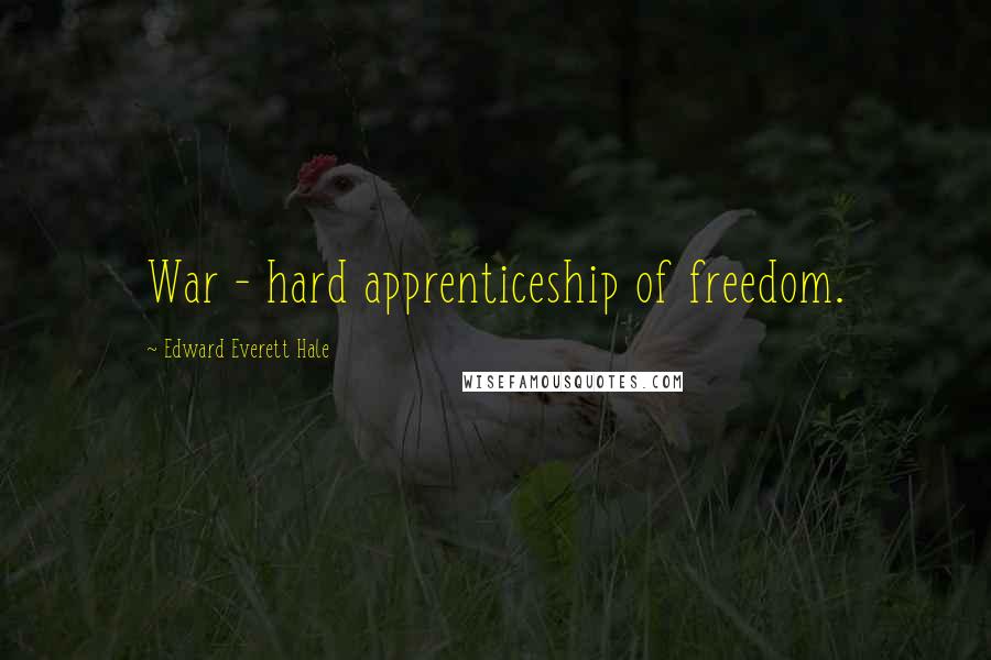 Edward Everett Hale Quotes: War - hard apprenticeship of freedom.