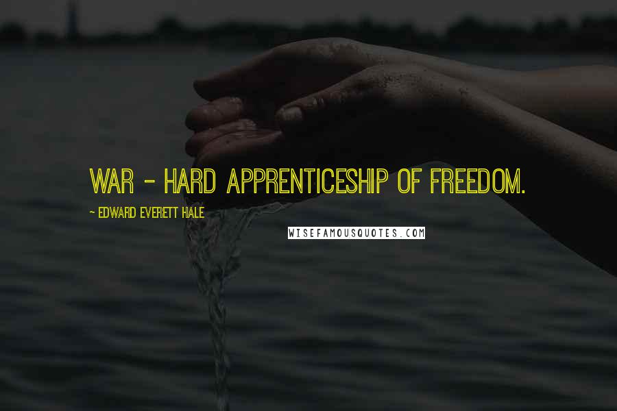 Edward Everett Hale Quotes: War - hard apprenticeship of freedom.
