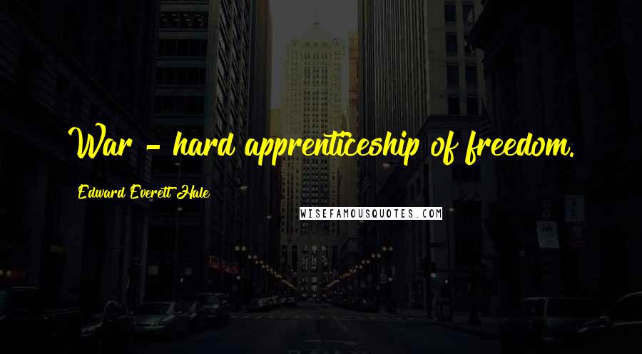 Edward Everett Hale Quotes: War - hard apprenticeship of freedom.