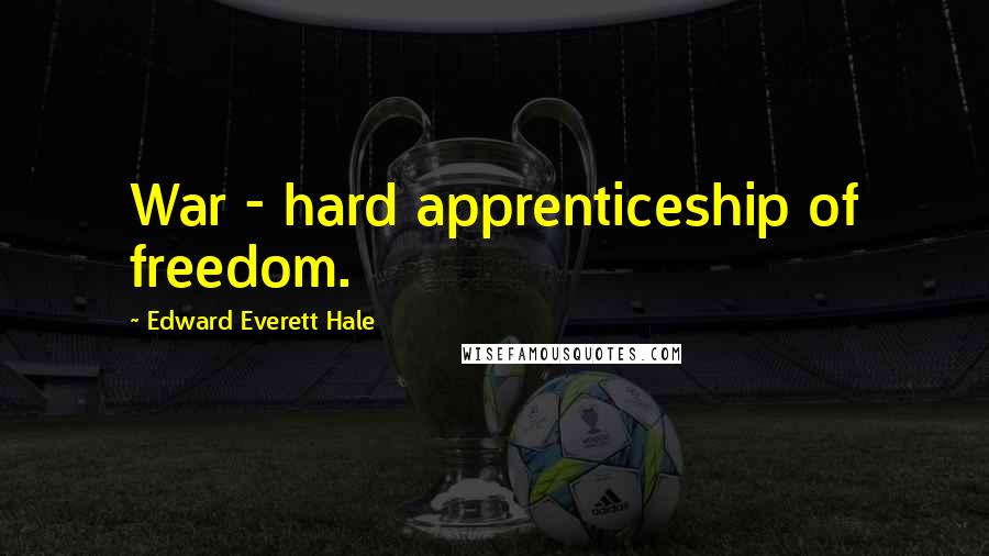 Edward Everett Hale Quotes: War - hard apprenticeship of freedom.