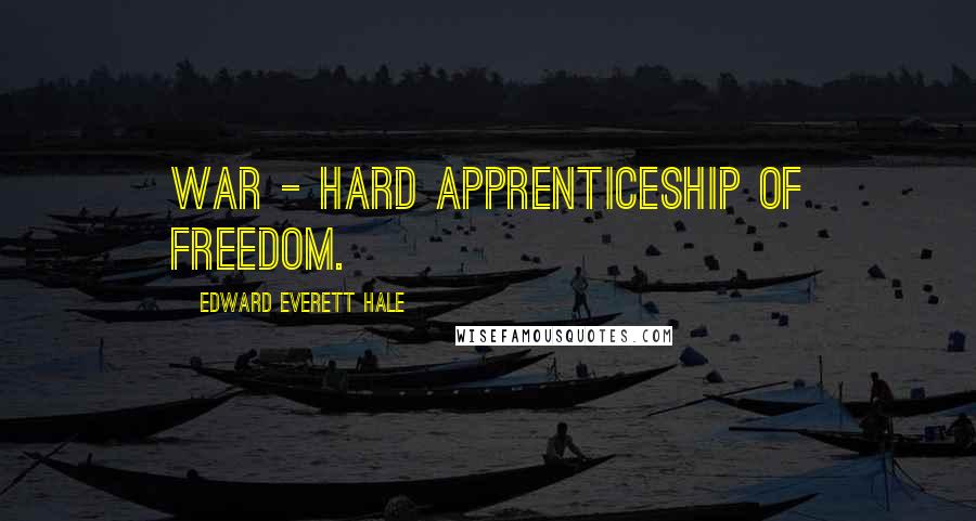 Edward Everett Hale Quotes: War - hard apprenticeship of freedom.