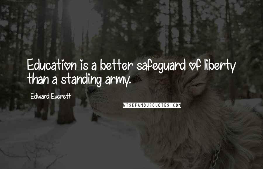 Edward Everett Quotes: Education is a better safeguard of liberty than a standing army.