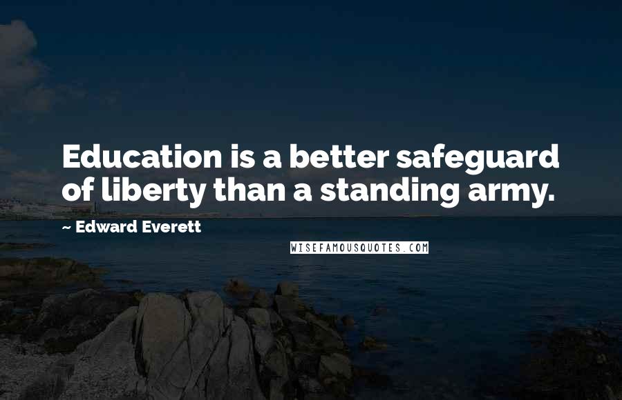 Edward Everett Quotes: Education is a better safeguard of liberty than a standing army.