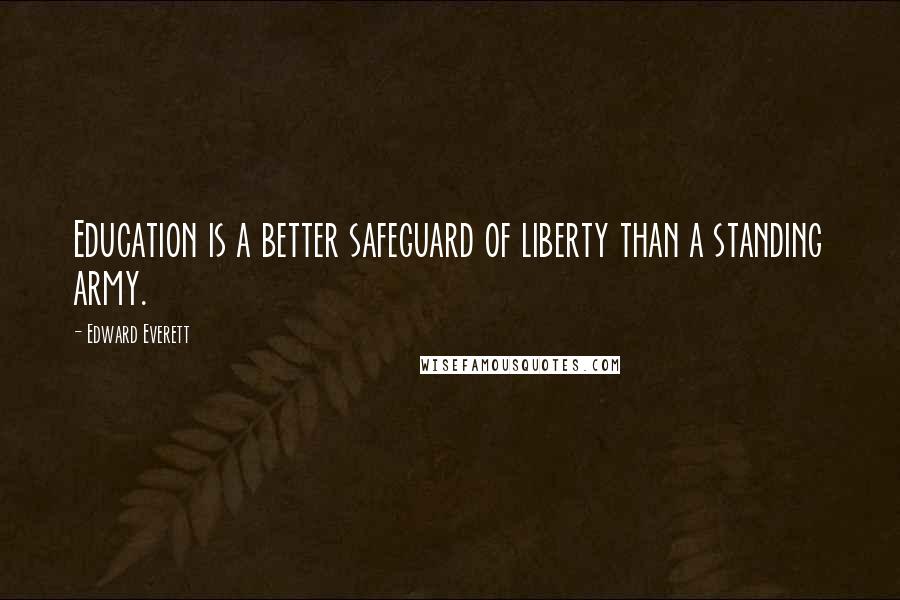 Edward Everett Quotes: Education is a better safeguard of liberty than a standing army.